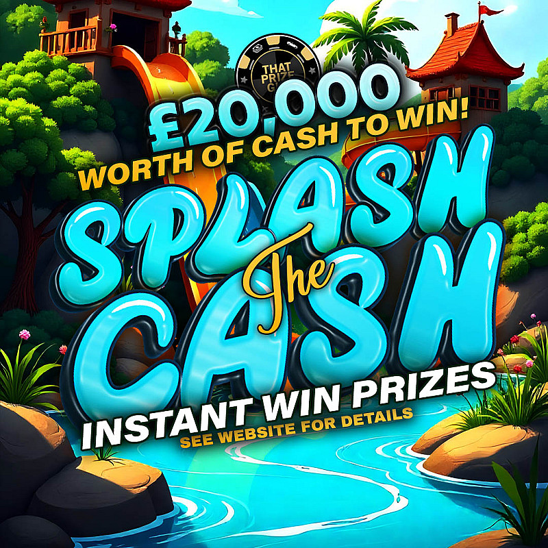 Splash The Cash - £20,000 worth of Instant wins - £500 End Prize 